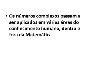 • Os números complexos passam a
  ser aplicados em várias áreas do
  conhecimento humano, dentro e
  fora da Matemática
 