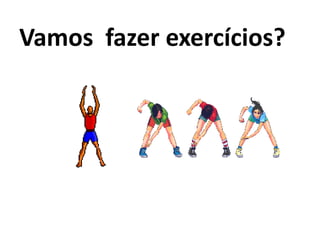 Vamos fazer exercícios?
 