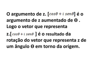 O argumento de z. [             ]éo
argumento de z aumentado de Ѳ .
Logo o vetor que representa
z.[          ] é o resultado da
rotação do vetor que representa z de
um ângulo Ѳ em torno da origem.
 