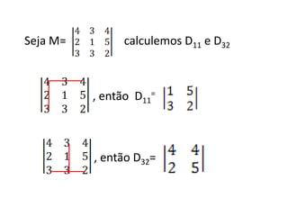 Seja M=         calculemos D11 e D32



          , então D11=



          , então D32=
 