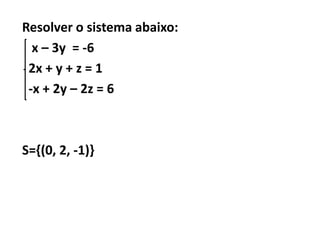 Resolver o sistema abaixo:
  x – 3y = -6
 2x + y + z = 1
 -x + 2y – 2z = 6



S={(0, 2, -1)}
 
