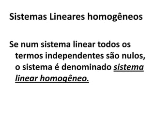 Sistemas Lineares homogêneos

Se num sistema linear todos os
 termos independentes são nulos,
 o sistema é denominado sistema
 linear homogêneo.
 