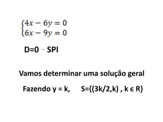 D=0 SPI

Vamos determinar uma solução geral
 Fazendo y = k,   S={(3k/2,k) , k ϵ R}
 
