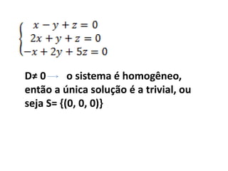 D≠ 0      o sistema é homogêneo,
então a única solução é a trivial, ou
seja S= {(0, 0, 0)}
 