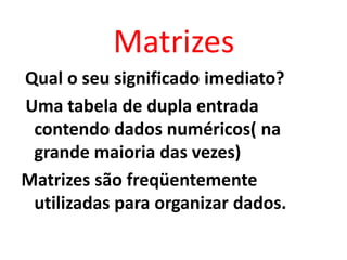 Ex: As notas finais dos alunos de
uma série, podem formar uma
matriz cujas colunas correspondem
às matérias lecionadas naq...