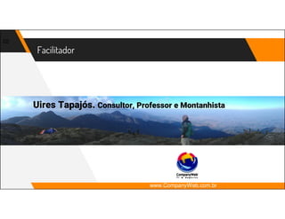 Facilitador
22
Uires Tapajós. Consultor, Professor e Montanhista
www.CompanyWeb.com.br
 