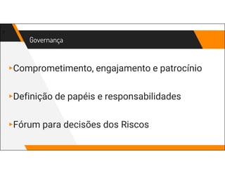 Governança
▸Comprometimento, engajamento e patrocínio
▸Definição de papéis e responsabilidades
▸Fórum para decisões dos Riscos
7
 