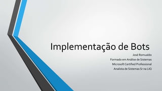 Implementação de Bots
José Romualdo
Formado em Análise de Sistemas
Microsoft Certified Professional
Analista de Sistemas Sr na LIQ
 