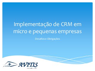 Implementação de CRM em
micro e pequenas empresas
Desafios e Obrigações
 