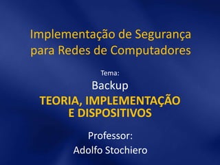 Implementação de Segurança
para Redes de Computadores
           Tema:
          Backup
 TEORIA, IMPLEMENTAÇÃO
     E DISPOSITIVOS
        Professor:
      Adolfo Stochiero
 