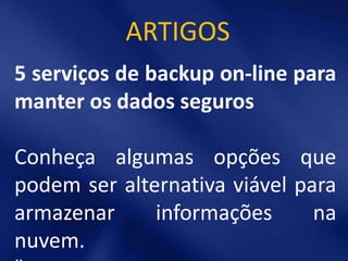 ARTIGOS
5 serviços de backup on-line para
manter os dados seguros

Conheça algumas opções que
podem ser alternativa viável para
armazenar     informações      na
nuvem.
 