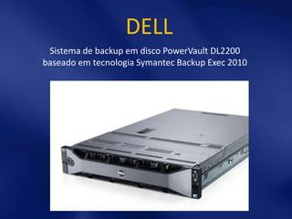 DELL
 Sistema de backup em disco PowerVault DL2200
baseado em tecnologia Symantec Backup Exec 2010
 