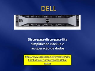 DELL


  Disco-para-disco-para-fita
    simplificado Backup e
    recuperação de dados

http://www.slideshare.net/symantec/201
   1-smb-disaster-preparedness-global-
                 survey
 