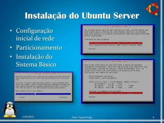 Instalação do Ubuntu Server
• Configuração
  inicial de rede
• Particionamento
• Instalação do
  Sistema Básico




    11/9/2012       Fatec Taquaritinga   4
 