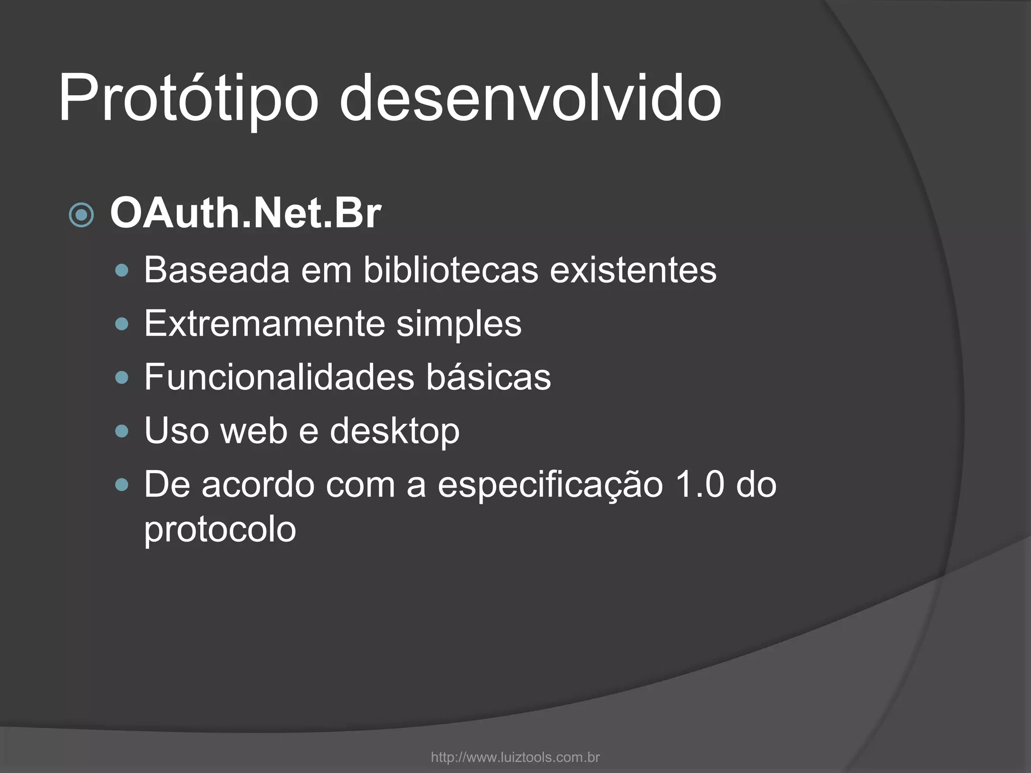 Protótipo desenvolvido
 OAuth.Net.Br
 Baseada em bibliotecas existentes
 Extremamente simples
 Funcionalidades básicas
 Uso web e desktop
 De acordo com a especificação 1.0 do
protocolo
http://www.luiztools.com.br
 