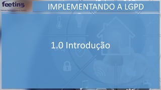 IMPLEMENTANDO A LGPD
1.0 Introdução
 