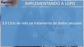 IMPLEMENTANDO A LGPD
3.0 Ciclo de vida no tratamento de dados pessoais
 