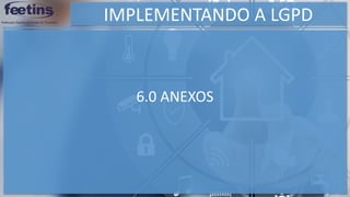 IMPLEMENTANDO A LGPD
6.0 ANEXOS
 