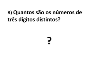 8) Quantos são os números de três dígitos distintos?				?
