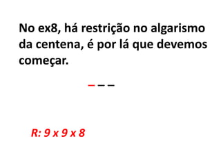 No ex8, há restrição no algarismo da centena, é por lá que devemos começar._ _ _ R: 9 x 9 x 8