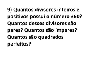 9) Quantos divisores inteiros e positivos possui o número 360? Quantos desses divisores são pares? Quantos são ímpares? Quantos são quadrados perfeitos?