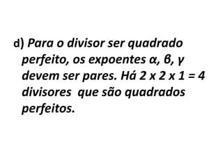 d) Para o divisor ser quadrado perfeito, os expoentes α, β, γ devem ser pares. Há 2 x 2 x 1 = 4 divisores  que são quadrados perfeitos.