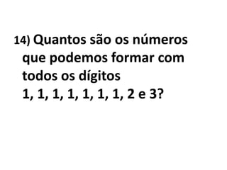 14) Quantos são os números que podemos formar com todos os dígitos 1, 1, 1, 1, 1, 1, 1, 2 e 3?