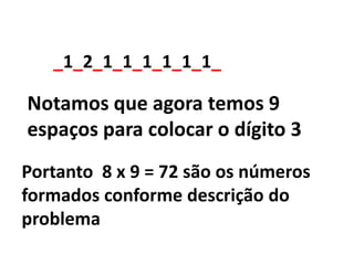 _1_2_1_1_1_1_1_1_Notamos que agora temos 9 espaços para colocar o dígito 3Portanto  8 x 9 = 72 são os números formados conforme descrição do problema