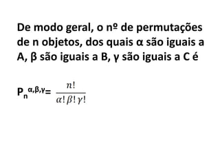 De modo geral, o nº de permutações de n objetos, dos quais α são iguais a A, β são iguais a B, γ são iguais a C é Pnα,β,γ= 