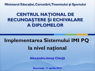 Implementarea Sistemului IMI PQ la nivel national (Alexandru Chiuta MECTS)