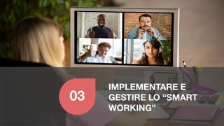 IMPLEMENTARE E
GESTIRE LO “SMART
WORKING”
03
 