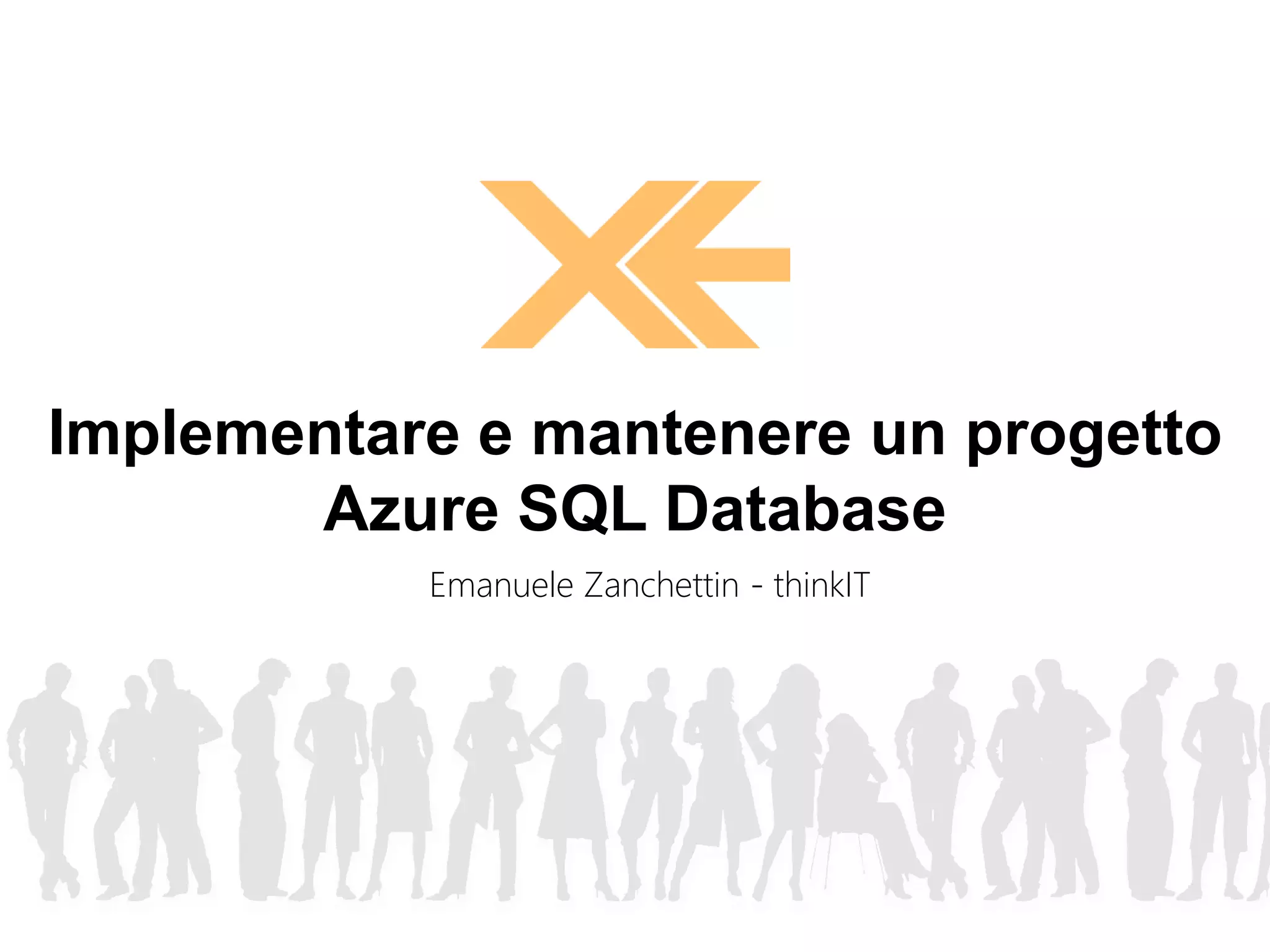 Implementare e mantenere un progetto 
Azure SQL Database 
Emanuele Zanchettin - thinkIT 
 