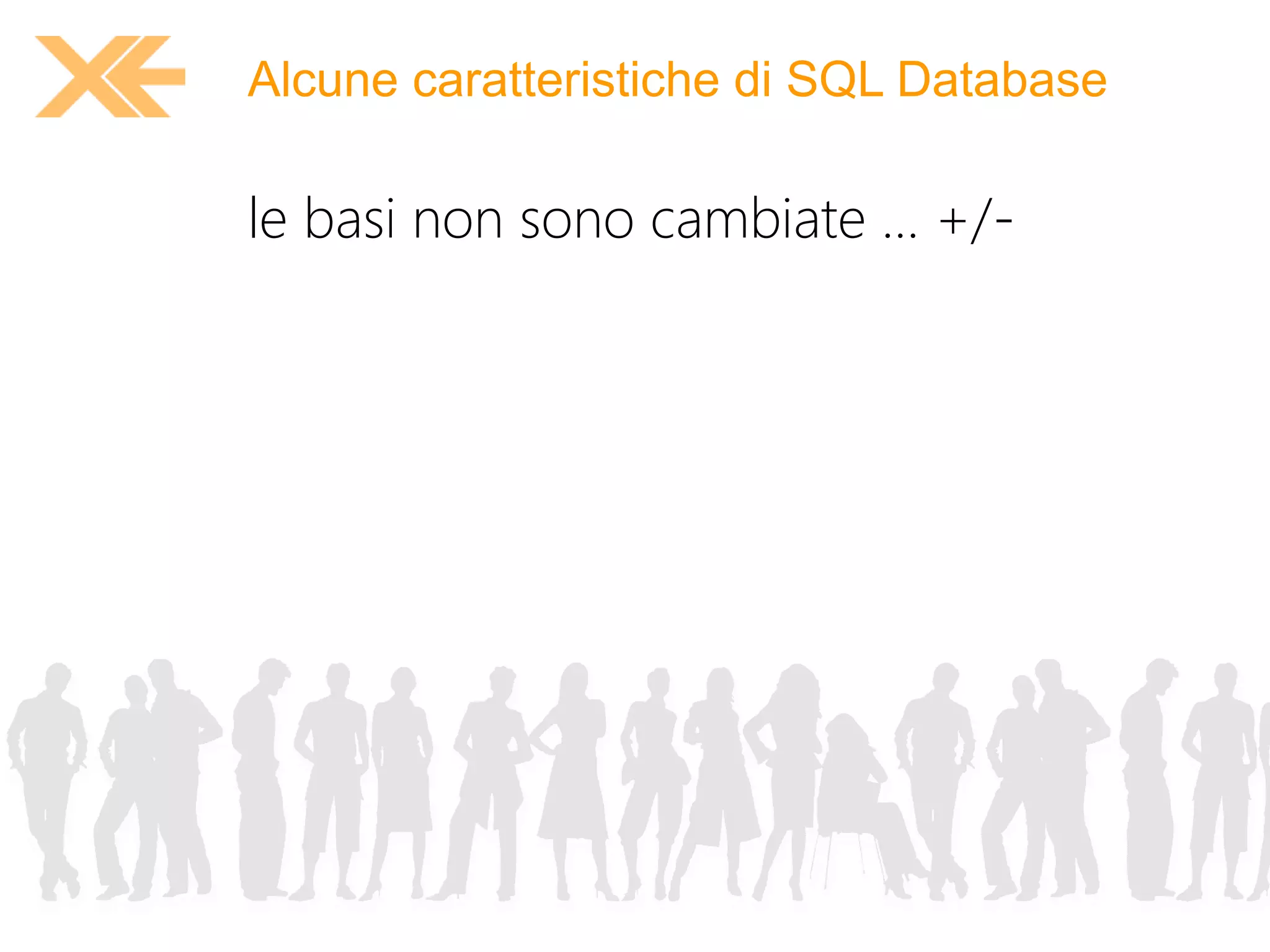 Alcune caratteristiche di SQL Database 
le basi non sono cambiate … +/- 
 