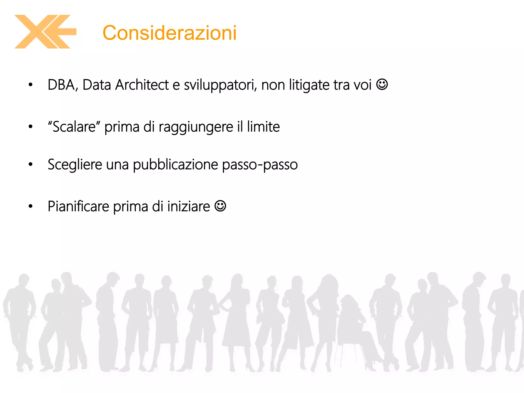 Considerazioni 
• DBA, Data Architect e sviluppatori, non litigate tra voi  
• “Scalare” prima di raggiungere il limite 
• Scegliere una pubblicazione passo-passo 
• Pianificare prima di iniziare  
 