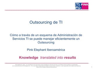 Outsourcing de TI Cómo a través de un esquema de Administración de Servicios TI se puede manejar eficientemente un Outsourcing Pink Elephant Iberoamérica 
