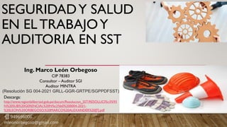 SEGURIDADY SALUD
EN EL TRABAJOY
AUDITORIA EN SST
Ing. Marco León Orbegoso
CIP 78383
Consultor – Auditor SGI
Auditor MINTRA
(Resolución SG 004-2021 GRLL-GGR-GRTPE/SGPPDFSST)
📲 949696006
mleonorbegoso@gmail.com
Descarga:
http://www.regionlalibertad.gob.pe/docum/Resolucion_SST/RESOLUCI%c3%93
N%20SUB%20GERENCIAL%20N%c2%b0%200004-2021-
%20LEON%20ORBEGOSO,%20MARCO%20ALEXANDER%20[F].pdf
 