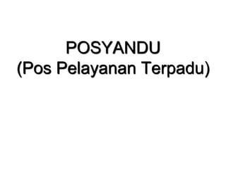 POSYANDU
(Pos Pelayanan Terpadu)
 