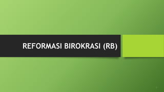 REFORMASI BIROKRASI (RB)
1
 