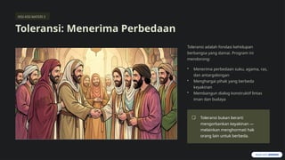 KISI-KISI MATERI 3
Toleransi: Menerima Perbedaan
Toleransi adalah fondasi kehidupan
berbangsa yang damai. Program ini
mendorong:
• Menerima perbedaan suku, agama, ras,
dan antargolongan
• Menghargai pihak yang berbeda
keyakinan
• Membangun dialog konstruktif lintas
iman dan budaya
Toleransi bukan berarti
mengorbankan keyakinan —
melainkan menghormati hak
orang lain untuk berbeda.
 