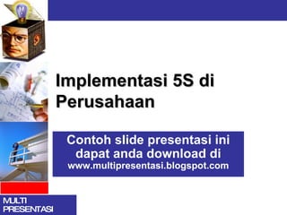 Implementasi 5S di Perusahaan Contoh slide presentasi ini dapat anda download di  www.multipresentasi.blogspot.com 