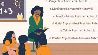 a. Pengertian Asesmen Autentik
b. Karakteristik Asesmen Autentik
c. Prinsip-Prinsip Asesmen Autentik
d. Model Implemntasi Asesmen Auten
e. Teknik Asesmen Autentik
e. Contoh Implemntasi Asesmen Auten
 