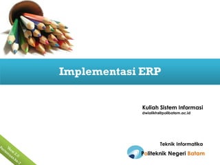 Implementasi ERPImplementasi ERP
Kuliah Sistem Informasi
dwialikhs@polibatam.ac.id
Politeknik Negeri Batam
Teknik Informatika
 