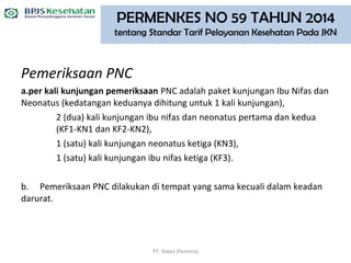 Pemeriksaan PNC
a.per kali kunjungan pemeriksaan PNC adalah paket kunjungan Ibu Nifas dan
Neonatus (kedatangan keduanya di...