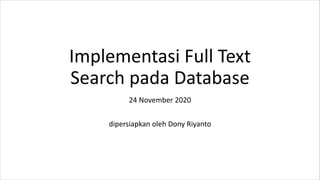 Implementasi Full Text
Search pada Database
24 November 2020
dipersiapkan oleh Dony Riyanto
 