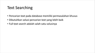 Text Searching
• Pencarian text pada database memiliki permasalahan khusus
• Dibutuhkan solusi pencarian text yang lebih b...