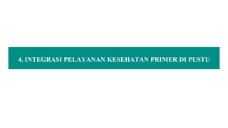 4. INTEGRASI PELAYANAN KESEHATAN PRIMER DI PUSTU
 