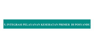 5. INTEGRASI PELAYANAN KESEHATAN PRIMER DI POSYANDU
 