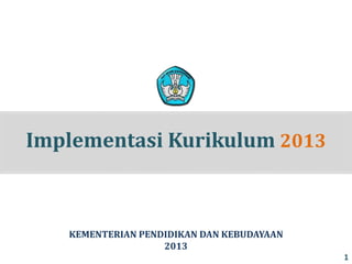 Implementasi Kurikulum 2013
KEMENTERIAN PENDIDIKAN DAN KEBUDAYAAN
2013
1
 