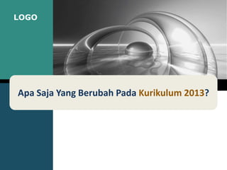 LOGO
Apa Saja Yang Berubah Pada Kurikulum 2013?
 