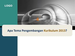 LOGO
Apa Tema Pengembangan Kurikulum 2013?
4
 